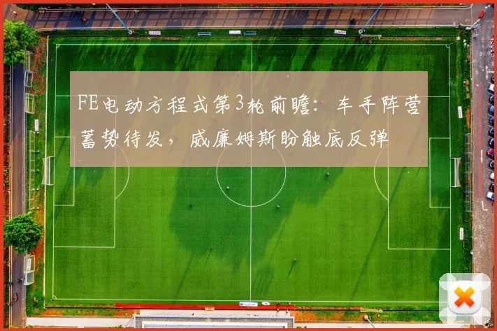 FE电动方程式第3轮前瞻：车手阵营蓄势待发，威廉姆斯盼触底反弹