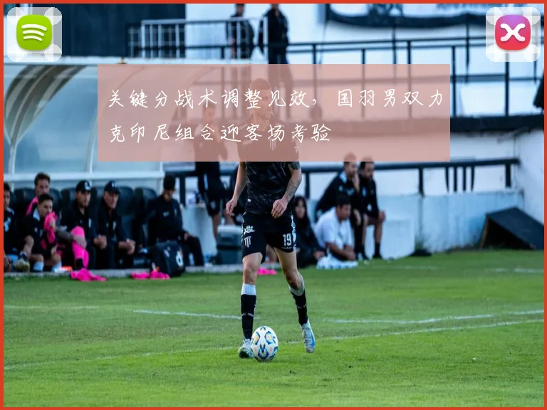 关键分战术调整见效，国羽男双力克印尼组合迎客场考验