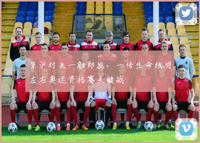 京沪对决一触即发，一传生命线将左右奥运资格赛关键战