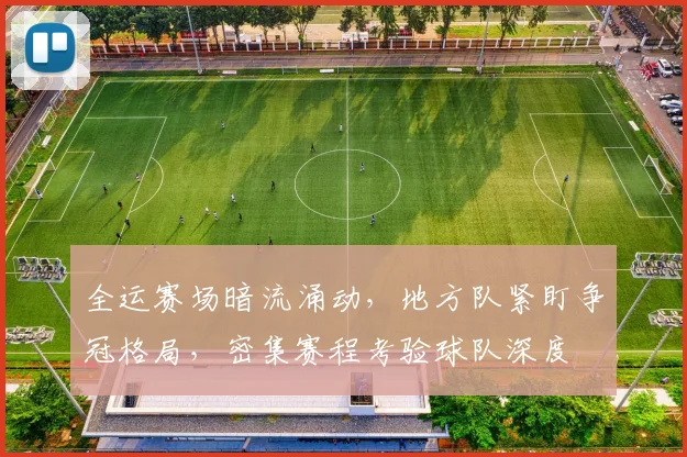 全运赛场暗流涌动，地方队紧盯争冠格局，密集赛程考验球队深度