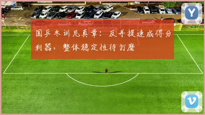 国乒冬训见真章：反手提速成得分利器，整体稳定性待打磨