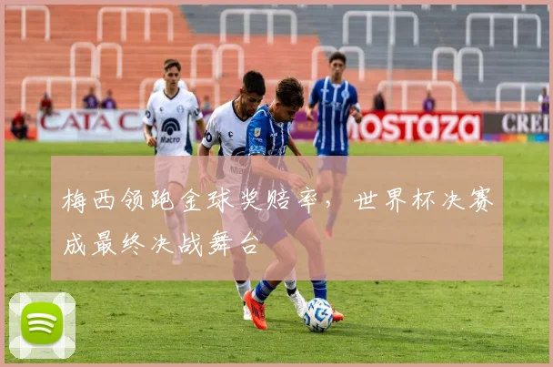 梅西领跑金球奖赔率，世界杯决赛成最终决战舞台