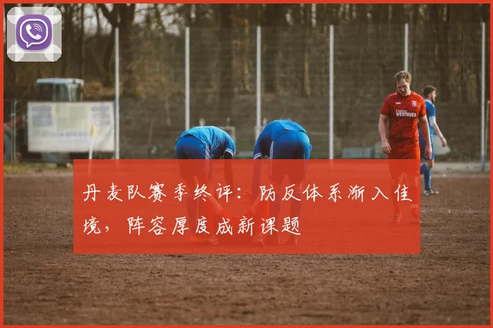 丹麦队赛季终评：防反体系渐入佳境，阵容厚度成新课题